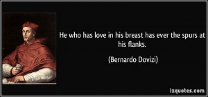 ... love in his breast has ever the spurs at his flanks. - Bernardo Dovizi