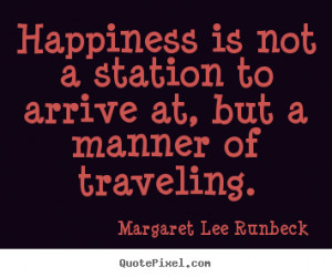 Margaret Lee Runbeck Quotes - Happiness is not a station to arrive at ...