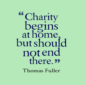 Charity Quote By Thomas Fuller ~ Cahrity begins at home but should not ...