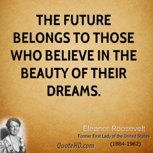 The future belongs to those who believe in the beauty of their dreams.