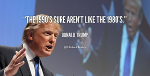 quote-Donald-Trump-the-1990s-sure-arent-like-the-1980s-47603.png