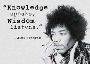 Knowledge speaks, wisdom listens” – Jimi Hendrix
