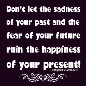 ... -past-and-the-fear-of-your-future-ruin-the-happiness-of-your-present