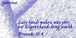 Lazy hands make a man poor, but diligent hands bring wealth. -Proverbs ...