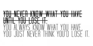 You never know what you have until you lose it.