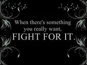 When there's something you really want, Fight for it.