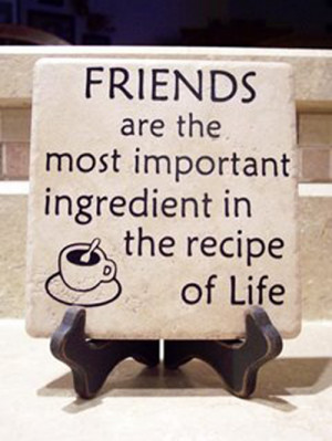 » Quotes » Friends Are The Most Important Ingredient In The Recipe ...