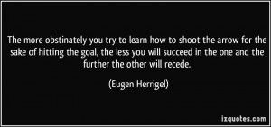 ... in the one and the further the other will recede. - Eugen Herrigel