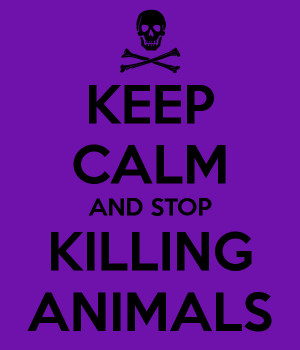 KEEP CALM AND STOP KILLING ANIMALS