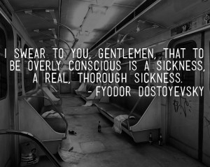 swear to you, gentlemen, that to be overly conscious is a sickness ...
