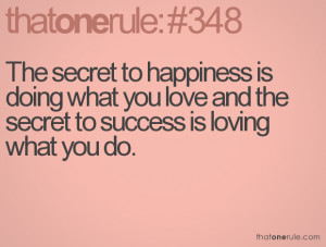 The secret to happiness is doing what you love and the secret to ...