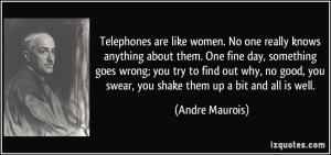 Telephones are like women. No one really knows anything about them ...