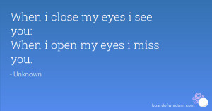 When i close my eyes i see you: When i open my eyes i miss you.