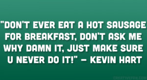 ... ask me why damn it, just make sure u never do it!” – Kevin Hart