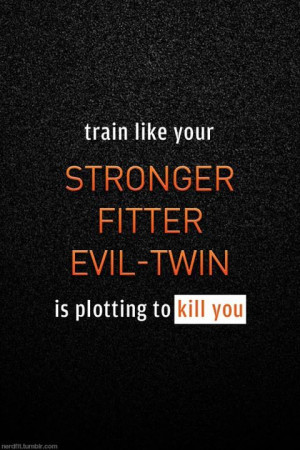 ... Train like your stronger, fitter, evil twin is plotting to kill you