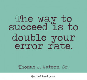 ... quotes about success - The way to succeed is to double your error rate