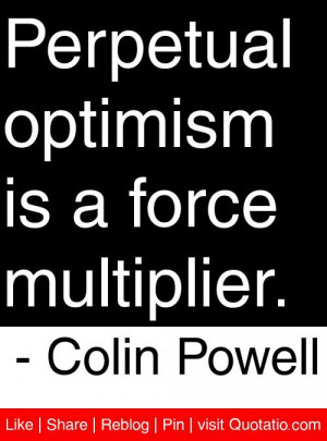 ... optimism is a force multiplier. - Colin Powell #quotes #quotations