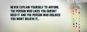 Never explain yourself to anyone. The person who likes you doesn't ...