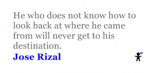 Quote by Jose Rizal. He who does not know how to look back at where he ...