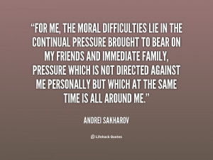 For me, the moral difficulties lie in the continual pressure brought ...