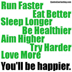 ... longer be healthier aim higher try harder love more you'll be happier