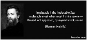 Implacable I, the implacable Sea;Implacable most when most I smile ...