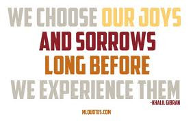 ... Choose Our Joys And Sorrows Long Before We Experience Them ~ Joy Quote