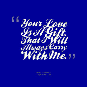 Quotes Picture: your love is a gift that i will always carry with me