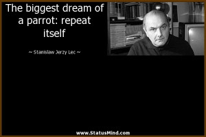 ... parrot: repeat itself - Stanislaw Jerzy Lec Quotes - StatusMind.com