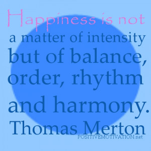 ... is not a matter of intensity but of balance, order, rhythm and harmony