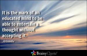 It is the mark of an educated mind to be able to entertain a thought ...