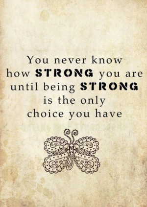 You Never Know how Strong You are Until being Strong Is the only ...