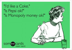 like a Coke.' 'Is Pepsi ok?' 'Is Monopoly money ok?'