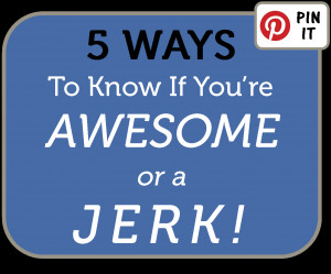 Ways to Know if You’re Awesome or a Jerk – What Does Your ...