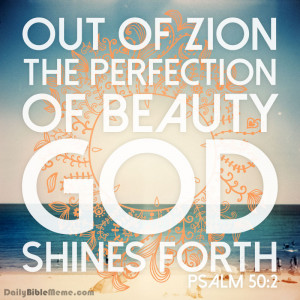 Psalm 50:2 “Out of Zion, the perfection of beauty, God shines forth ...
