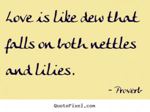 ... is like dew that falls on both nettles and lilies. Proverb love quote