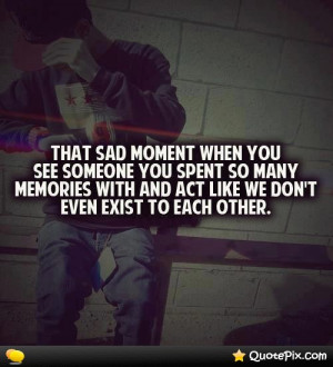 ... You See Someone You Spent So Many Memories With And Act Like We Don
