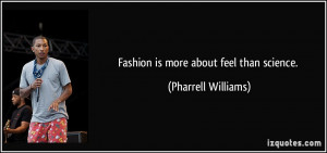 Fashion is more about feel than science. - Pharrell Williams
