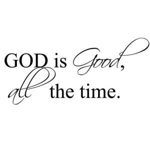 All the time, God is good!