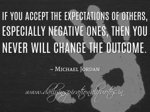If you accept the expectations of others, especially negative ones ...