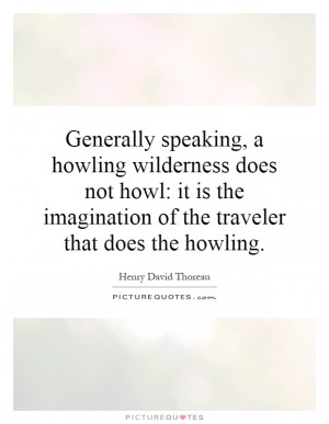 Generally speaking, a howling wilderness does not howl: it is the ...