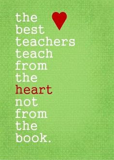 ... best teachers teach from the heart not from the book. Teacher quotes