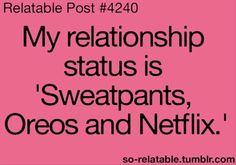 In a relationship with my best friend Netflix! Sweatpants and Oreos ...