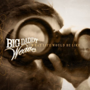 Big Daddy Weave - What Life Would Be Like (2008)