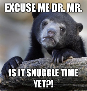 Excuse me Dr Mr Is it snuggle time yet - Confession Bear