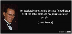 ... sit at the poker table and my job is to destroy people. - James Woods
