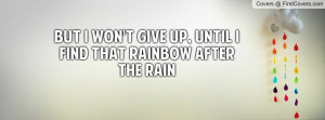 but i won't give up , Pictures , until i find that rainbow after the ...
