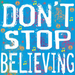 Don't Stop Believing.....