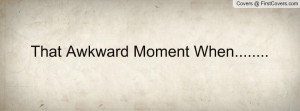 ... awkward moment when that awkward moment when quotes that awkward