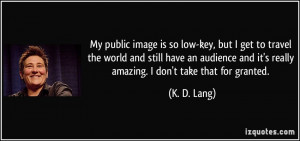 My public image is so low-key, but I get to travel the world and still ...